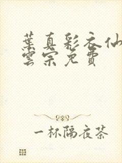 叶真彩衣仙子齐云宗免费