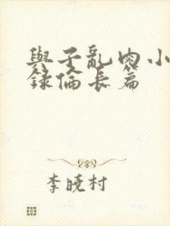 与子乱肉小说目录伦长篇