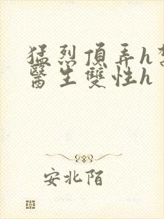 猛烈顶弄h禁欲医生双性h