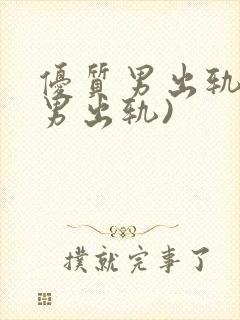 优质男出轨h(男出轨)