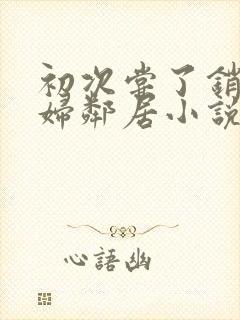 初次尝了销魂少妇邻居小说封面