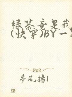 绿茶竟是我自己(快穿)BY一颗栗子