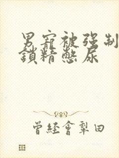 男宠被强制灌水锁精憋尿