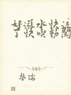 好涨水快流出来了快吃动阅读