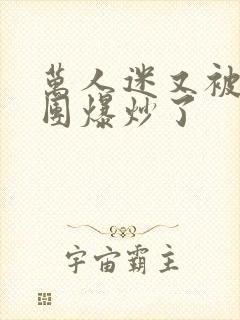 万人迷又被主角团爆炒了封面