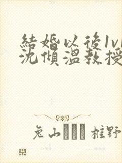 结婚以后1v1沈倾温教授的简介