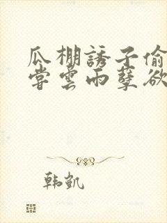 瓜棚诱子偷伦初尝云雨孽欲情缘