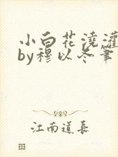 小白花浇灌日常by穆以冬笔趣阁封面