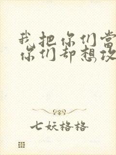 我把你们当敌人你们却想攻略我