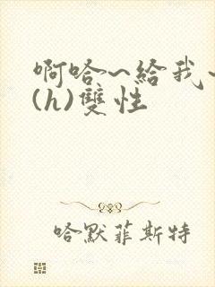 啊哈~给我~啊(h)双性