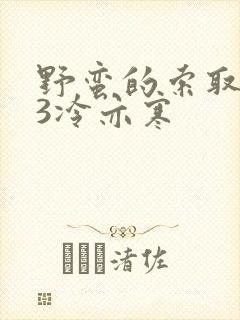 野蛮的索取1V3冷亦寒