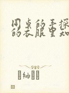 同桌的手探到我的衣服里知乎免费