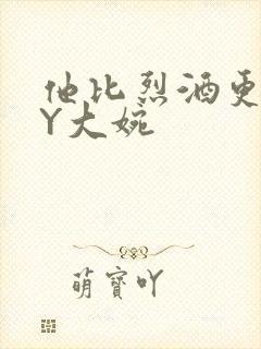 他比烈酒更撩BY大婉