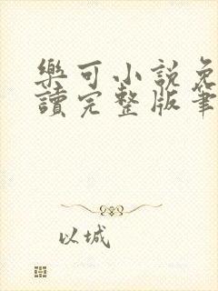 乐可小说免费阅读完整版笔趣无弹窗诸天阁