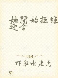 她开始拒绝慢迎迎合