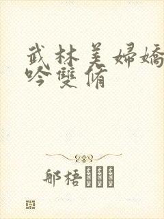 武林美妇娇呻浪吟双修