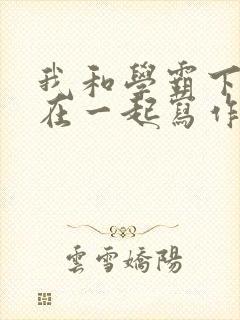 我和学霸下面连在一起写作业小说