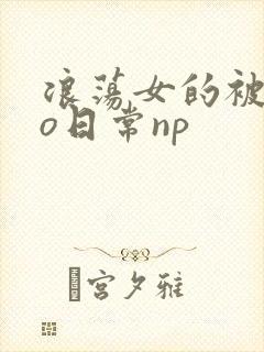 浪荡女的被cao日常np