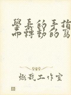 学长的手指在里面转动的写作业