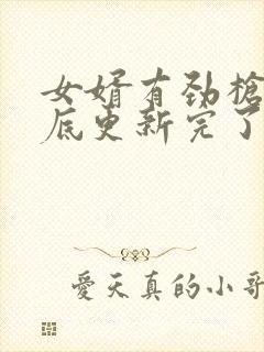 女婿有劲枪枪到底更新完了吗