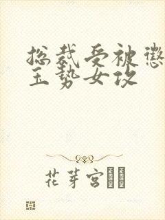 总裁受被惩罚戴玉势女攻