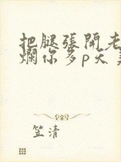 把腿张开老子臊烂你多p天美传媒封面