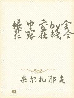 帐中香by金银花露在线全文免费阅读