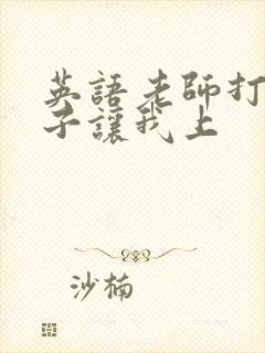 英语老师打开扣子让我上封面