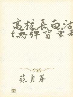 高校长白沽txt无弹窗笔趣阁