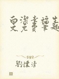 白洁幸福生活全文免费笔趣阁阅读