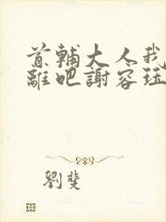 首辅大人我们和离吧谢容珏