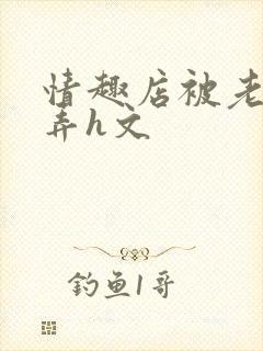 情趣店被老板玩弄h文