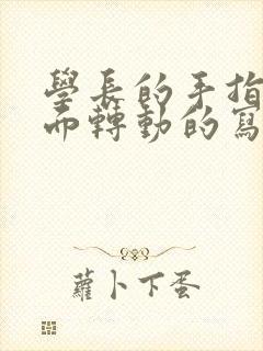 学长的手指在里面转动的写作业