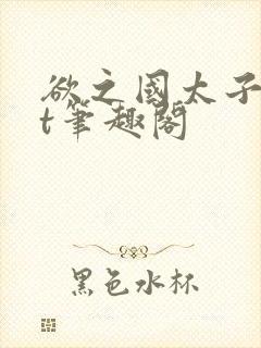 欲之国太子txt笔趣阁