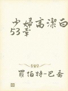 少妇高洁白义第53章