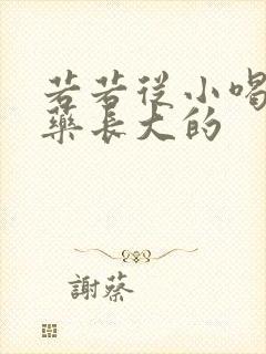 若若从小喝催乳药长大的