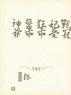 神医狂妃战神王爷乖乖受宠免费阅读