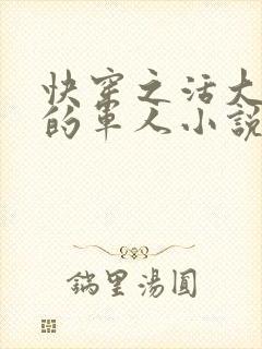 快穿之活大器好的军人小说