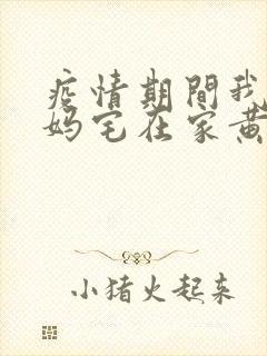 疫情期间我和我妈宅在家黄金屋