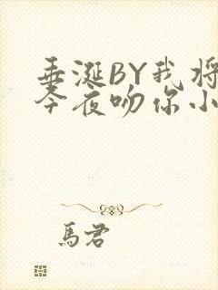 垂涎BY我将在今夜吻你小说免费阅读