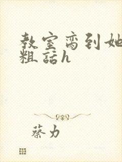 教室脔到她哭h粗话h