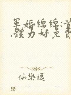 军婚绵绵:首长,体力好免费阅读