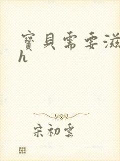 宝贝需要滋润了h