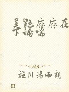 美艳麻麻在我胯下娇喘