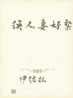 换人妻好紧老朱