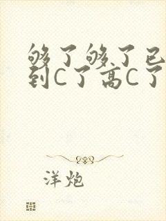 够了够了已经满到C了高C了