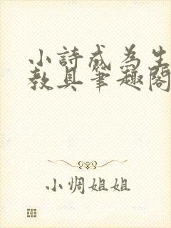 小诗成为生物课教具笔趣阁