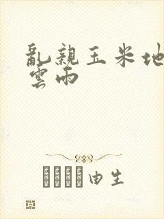 乱亲玉米地初尝云雨