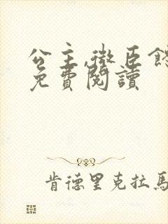 公主,微臣馋了免费阅读