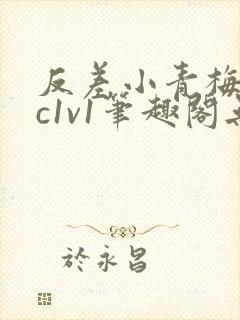 反差小青梅不经c1v1笔趣阁无弹窗